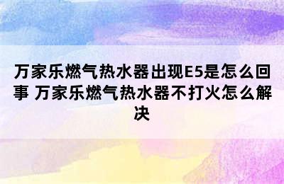 万家乐燃气热水器出现E5是怎么回事 万家乐燃气热水器不打火怎么解决